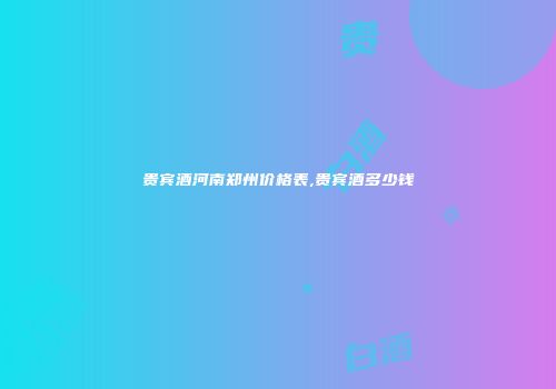 贵宾酒河南郑州价格表,贵宾酒多少钱