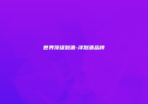 世界顶级烈酒-洋烈酒品牌