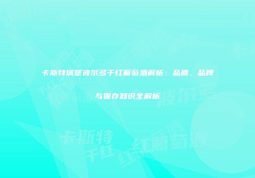卡斯特城堡波尔多干红葡萄酒解析：品质、品牌与保存知识全解析