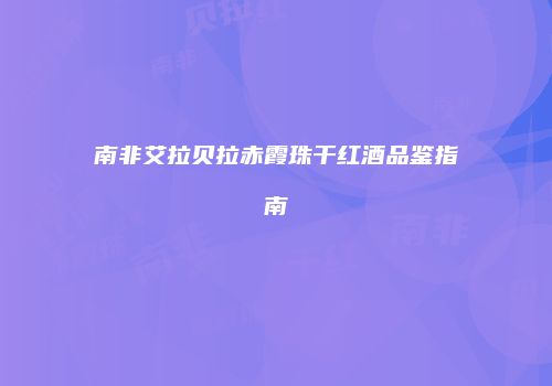 南非艾拉贝拉赤霞珠干红酒品鉴指南