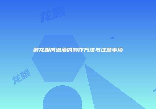 鲜龙眼肉泡酒的制作方法与注意事项