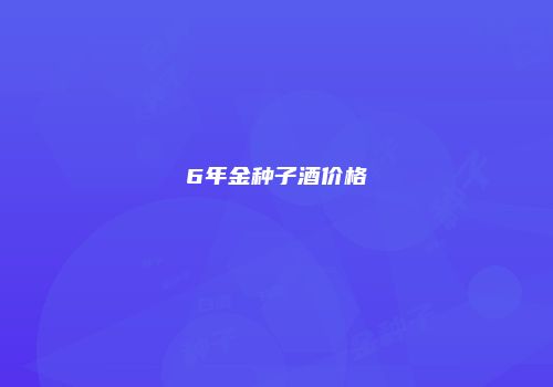 6年金种子酒价格