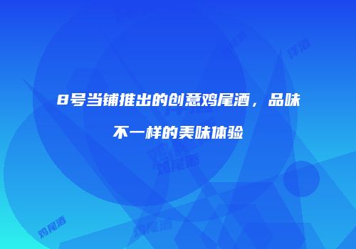 8号当铺推出的创意鸡尾酒，品味不一样的美味体验