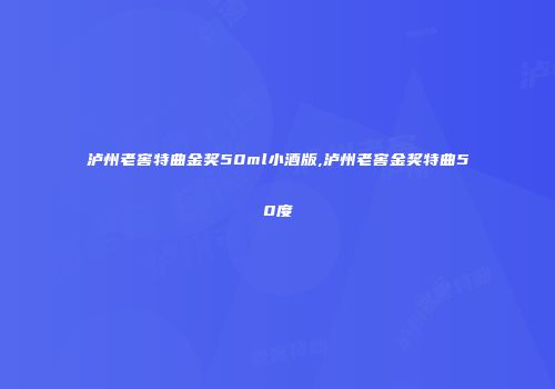 泸州老窖特曲金奖50ml小酒版,泸州老窖金奖特曲50度