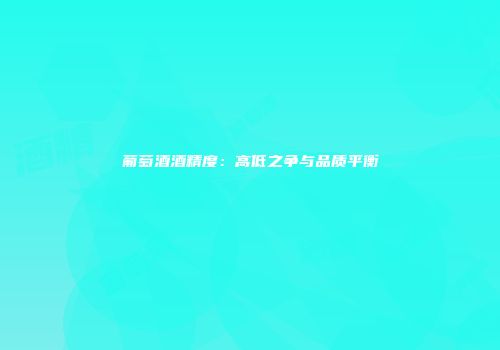 葡萄酒酒精度：高低之争与品质平衡