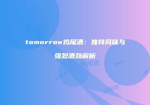 tomorrow鸡尾酒：独特风味与强烈酒劲解析