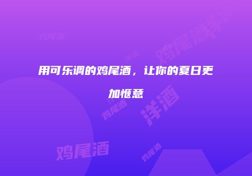 用可乐调的鸡尾酒，让你的夏日更加惬意