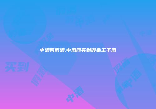 中酒网假酒,中酒网买到假金王子酒