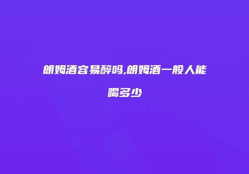 朗姆酒容易醉吗,朗姆酒一般人能喝多少