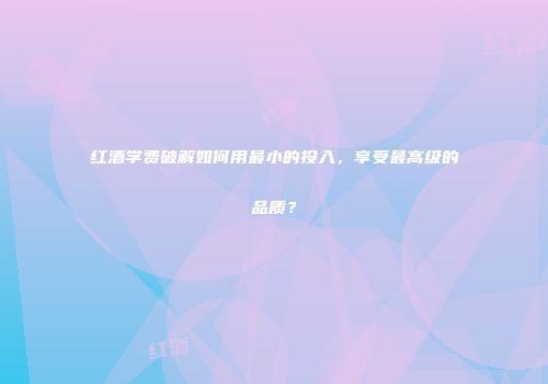 红酒学费破解如何用最小的投入，享受最高级的品质？