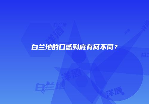 白兰地的口感到底有何不同？