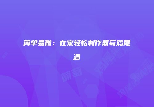 简单易做：在家轻松制作葡萄鸡尾酒