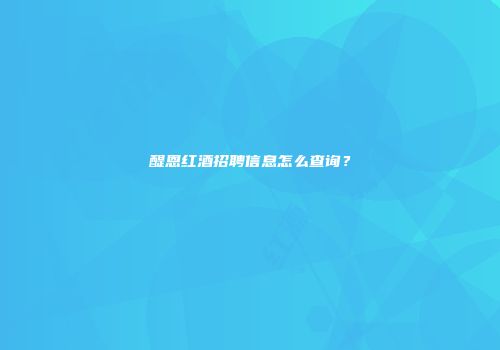 醍恩红酒招聘信息怎么查询？