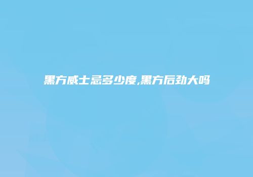 黑方威士忌多少度,黑方后劲大吗