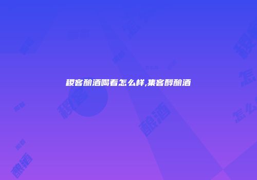 稷客酿酒喝着怎么样,集客醇酿酒