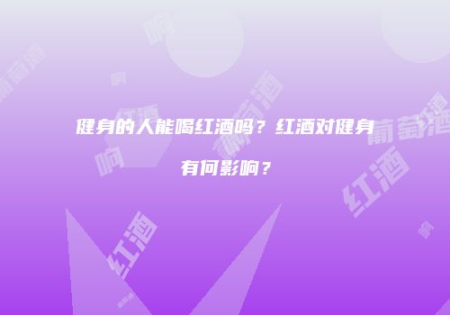健身的人能喝红酒吗？红酒对健身有何影响？
