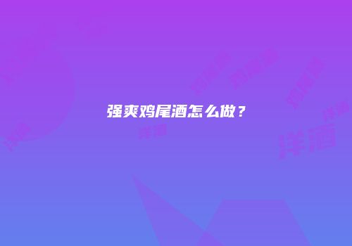 强爽鸡尾酒怎么做？