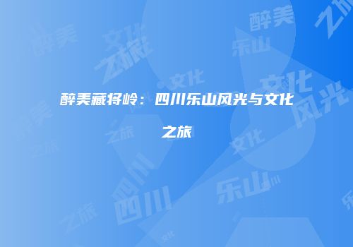 醉美藏将岭：四川乐山风光与文化之旅