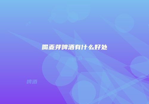 喝麦芽啤酒有什么好处