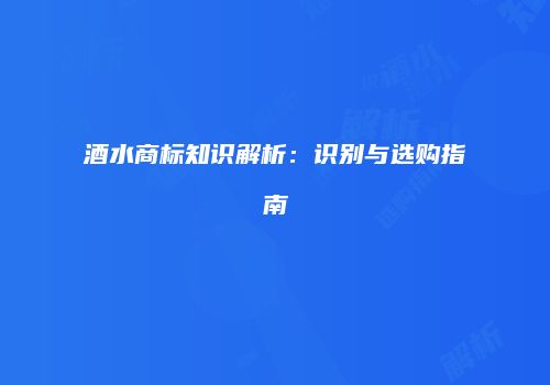 酒水商标知识解析：识别与选购指南