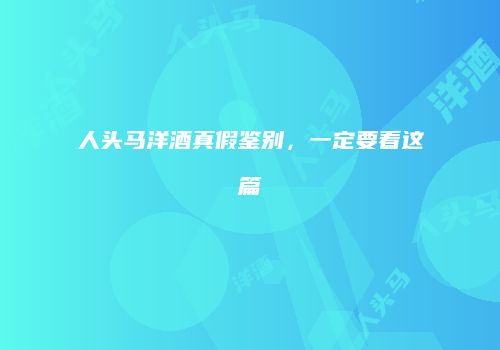 人头马洋酒真假鉴别，一定要看这篇