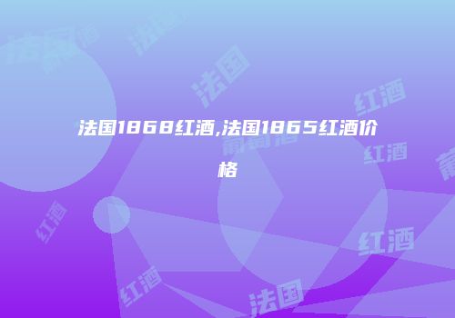 法国1868红酒,法国1865红酒价格