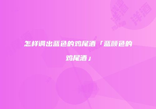 怎样调出蓝色的鸡尾酒「蓝颜色的鸡尾酒」