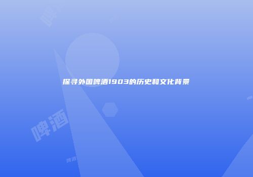 探寻外国啤酒1903的历史和文化背景