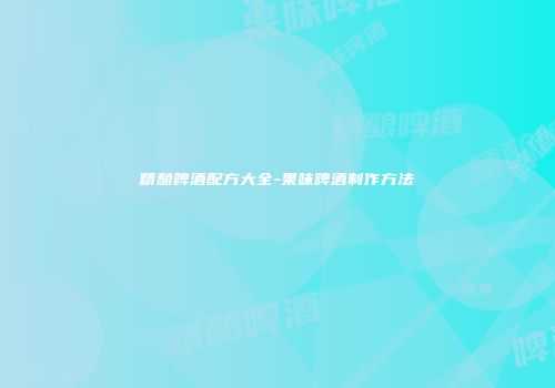 精酿啤酒配方大全-果味啤酒制作方法