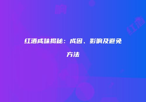 红酒咸味揭秘：成因、影响及避免方法