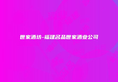世家酒坊-福建名品世家酒业公司