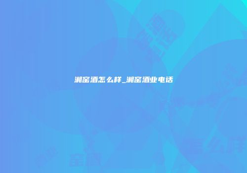 湘窑酒怎么样_湘窑酒业电话
