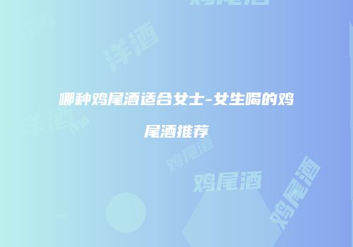 哪种鸡尾酒适合女士-女生喝的鸡尾酒推荐