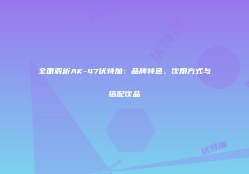 全面解析AK-47伏特加：品牌特色、饮用方式与搭配饮品