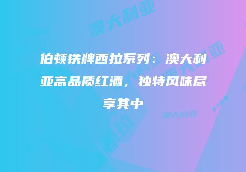 伯顿铁牌西拉系列：澳大利亚高品质红酒，独特风味尽享其中