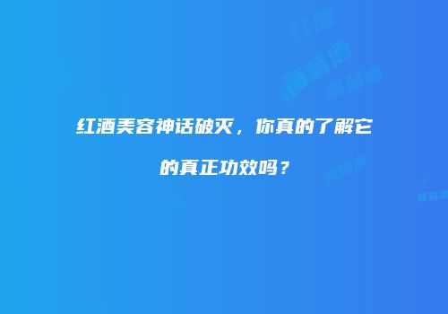 红酒美容神话破灭，你真的了解它的真正功效吗？