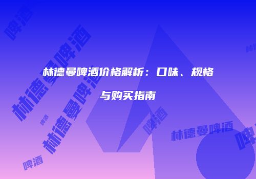 林德曼啤酒价格解析：口味、规格与购买指南
