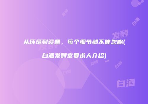 从环境到设备，每个细节都不能忽略(白酒发酵室要求大介绍)