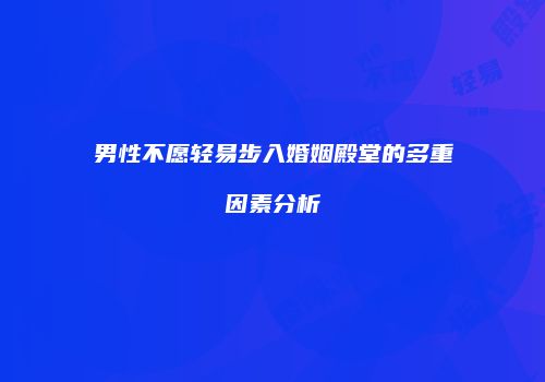 男性不愿轻易步入婚姻殿堂的多重因素分析