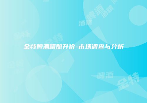 金特啤酒精酿升价-市场调查与分析
