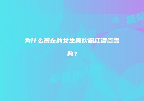 为什么现在的女生喜欢喝红酒参雪碧？