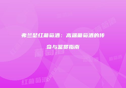 弗兰瑟红葡萄酒：高端葡萄酒的传奇与鉴赏指南