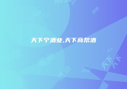 天下宁酒业,天下商帮酒