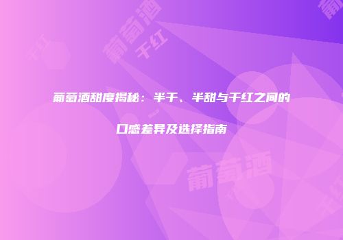 葡萄酒甜度揭秘：半干、半甜与干红之间的口感差异及选择指南
