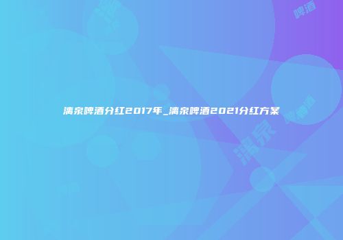 漓泉啤酒分红2017年_漓泉啤酒2021分红方案