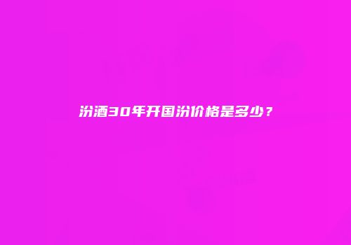 汾酒30年开国汾价格是多少？