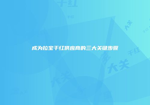 成为拉宝干红供应商的三大关键步骤