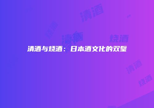 清酒与烧酒：日本酒文化的双璧