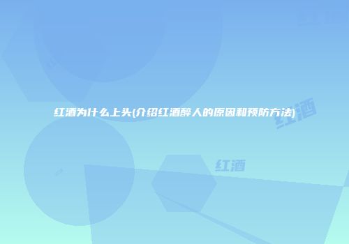 红酒为什么上头(介绍红酒醉人的原因和预防方法)