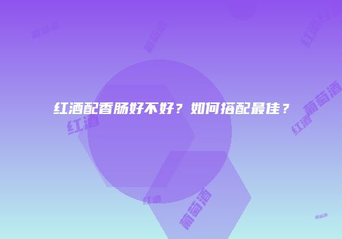 红酒配香肠好不好？如何搭配最佳？